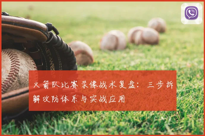 火箭队比赛录像战术复盘:三步拆解攻防体系与实战应用