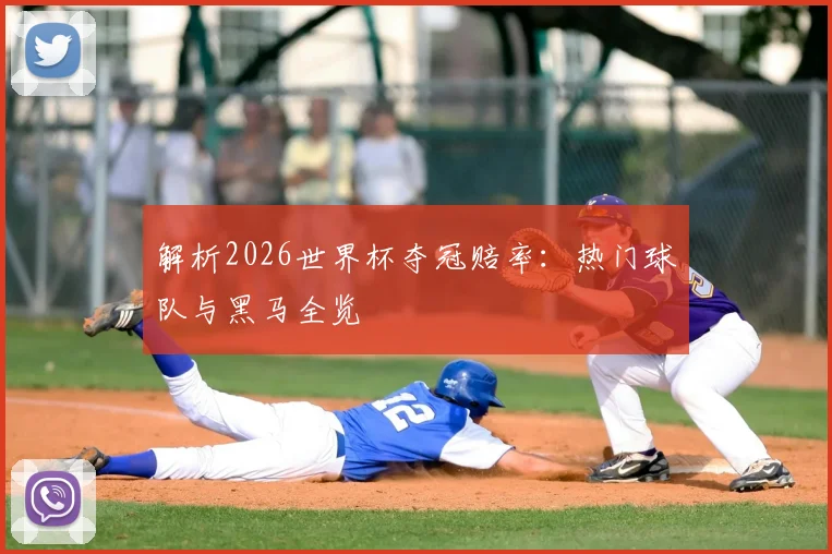 解析2026世界杯夺冠赔率:热门球队与黑马全览