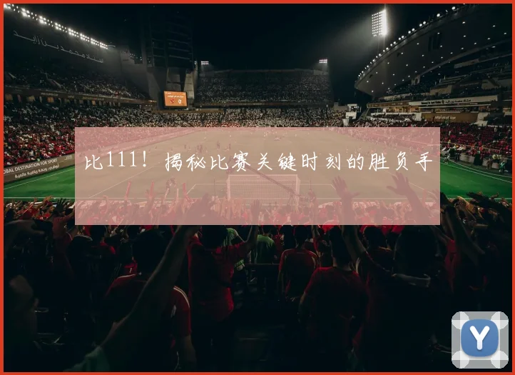 比111！揭秘比赛关键时刻的胜负手