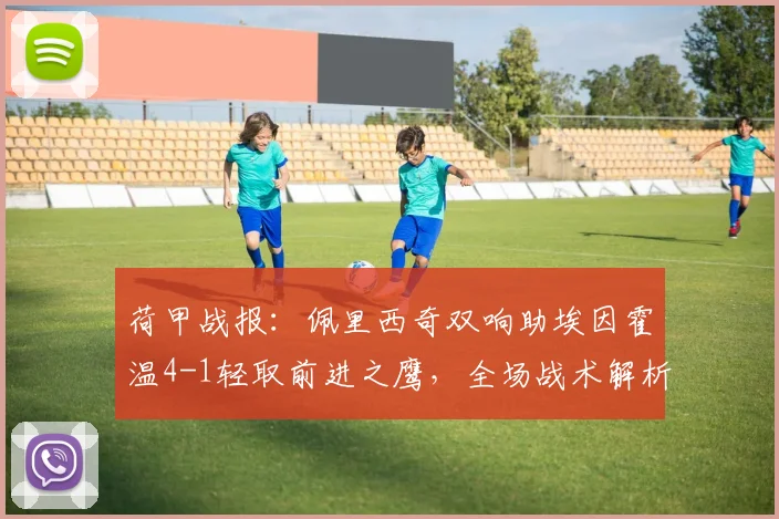 荷甲战报:佩里西奇双响助埃因霍温4-1轻取前进之鹰,全场战术解析与进球集锦